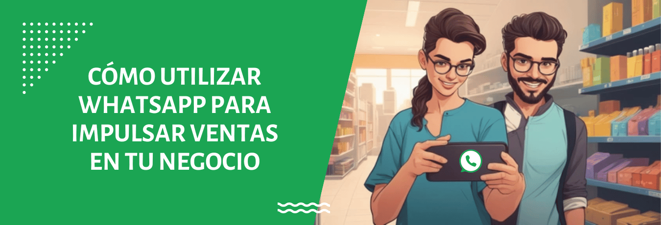 CÓMO UTILIZAR WHATSAPP PARA IMPULSAR VENTAS EN TU NEGOCIO